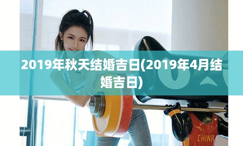 2019年秋天结婚吉日(2019年4月结婚吉日)