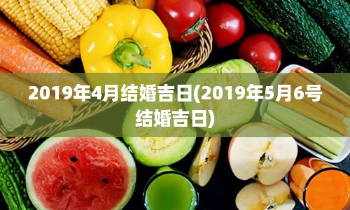 2019年4月结婚吉日(2019年5月6号结婚吉日)