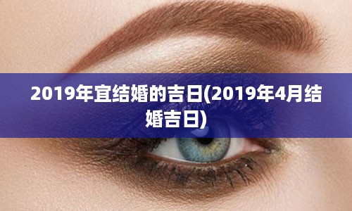 2019年宜结婚的吉日(2019年4月结婚吉日)