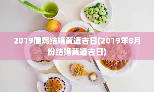 2019属鸡结婚黄道吉日(2019年8月份结婚黄道吉日)