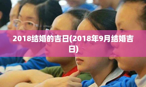 2018结婚的吉日(2018年9月结婚吉日)