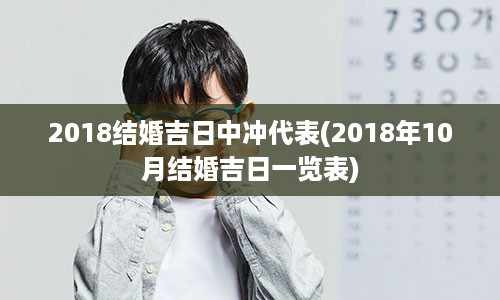 2018结婚吉日中冲代表(2018年10月结婚吉日一览表)