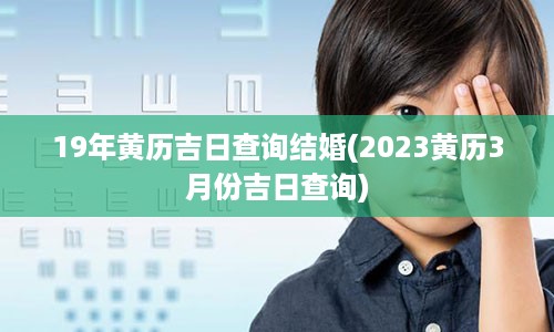 19年黄历吉日查询结婚(2023黄历3月份吉日查询)