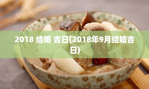 2018 结婚 吉日(2018年9月结婚吉日)