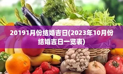 20191月份结婚吉日(2023年10月份结婚吉日一览表)