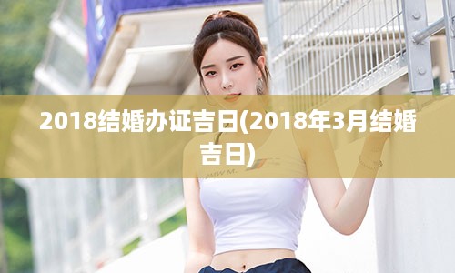 2018结婚办证吉日(2018年3月结婚吉日)