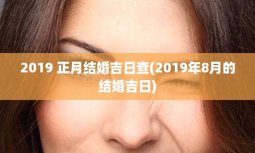 2019 正月结婚吉日查(2019年8月的结婚吉日)