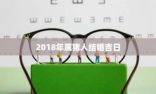 2018年属猪人结婚吉日