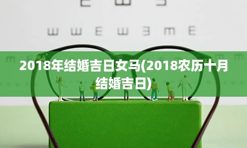 2018年结婚吉日女马(2018农历十月结婚吉日)