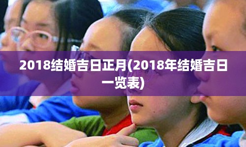 2018结婚吉日正月(2018年结婚吉日一览表)