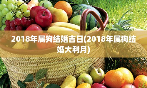 2018年属狗结婚吉日(2018年属狗结婚大利月)