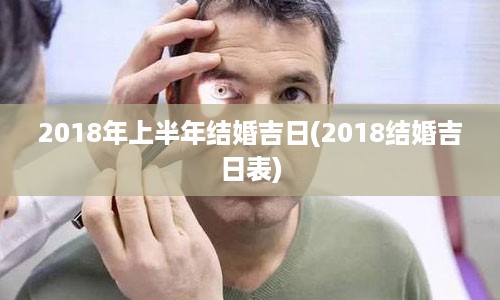 2018年上半年结婚吉日(2018结婚吉日表)