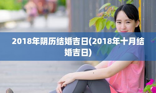 2018年阴历结婚吉日(2018年十月结婚吉日)