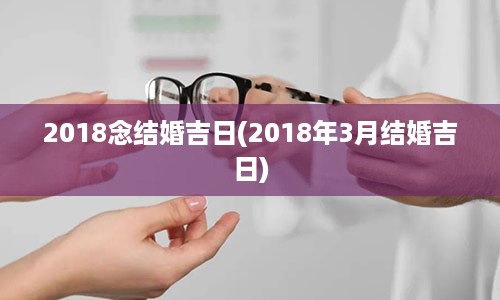 2018念结婚吉日(2018年3月结婚吉日)