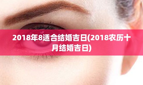 2018年8适合结婚吉日(2018农历十月结婚吉日)