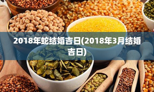 2018年蛇结婚吉日(2018年3月结婚吉日)