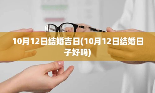 10月12日结婚吉日(10月12日结婚日子好吗)