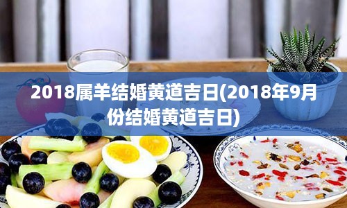 2018属羊结婚黄道吉日(2018年9月份结婚黄道吉日)