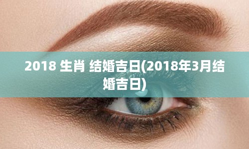 2018 生肖 结婚吉日(2018年3月结婚吉日)