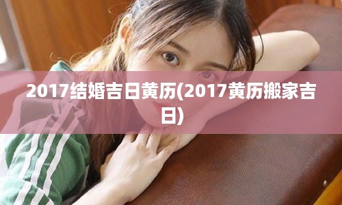 2017结婚吉日黄历(2017黄历搬家吉日)