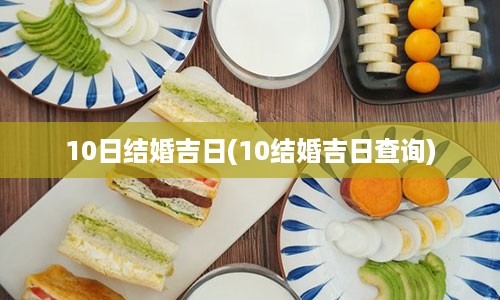 10日结婚吉日(10结婚吉日查询)