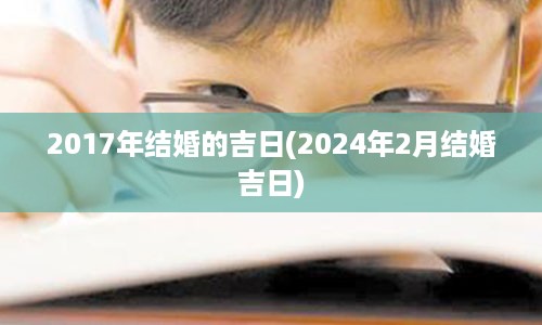 2017年结婚的吉日(2024年2月结婚吉日)