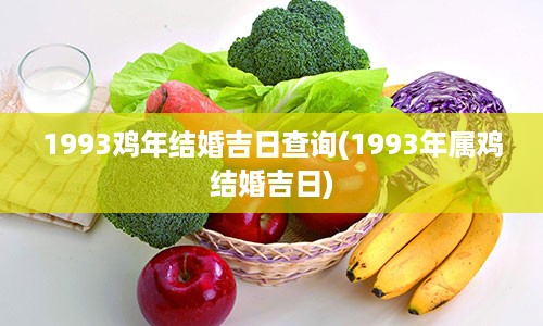 1993鸡年结婚吉日查询(1993年属鸡结婚吉日)