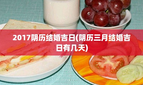 2017阴历结婚吉日(阴历三月结婚吉日有几天)