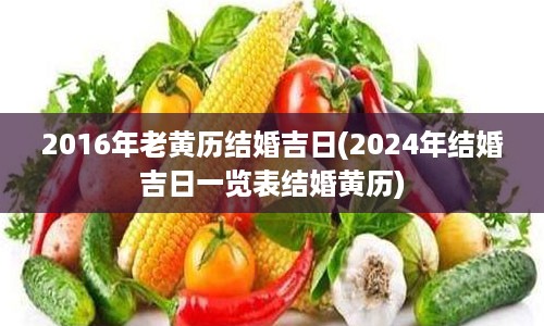 2016年老黄历结婚吉日(2024年结婚吉日一览表结婚黄历)