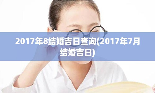 2017年8结婚吉日查询(2017年7月结婚吉日)