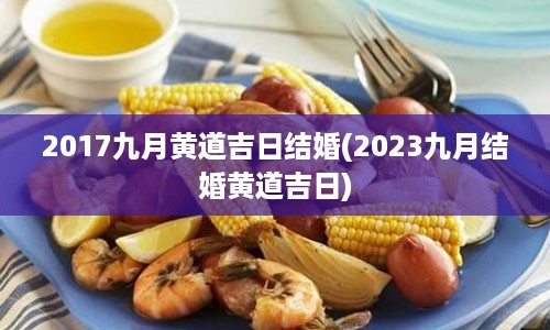 2017九月黄道吉日结婚(2023九月结婚黄道吉日)