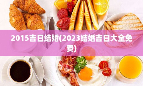 2015吉日结婚(2023结婚吉日大全免费)