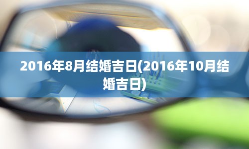 2016年8月结婚吉日(2016年10月结婚吉日)