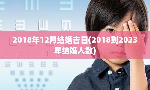 2018年12月结婚吉日(2018到2023年结婚人数)