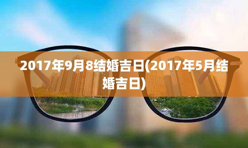 2017年9月8结婚吉日(2017年5月结婚吉日)