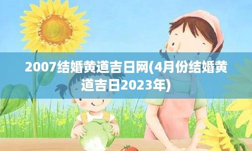 2007结婚黄道吉日网(4月份结婚黄道吉日2023年)