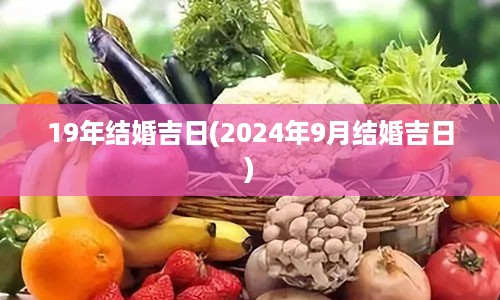 19年结婚吉日(2024年9月结婚吉日)