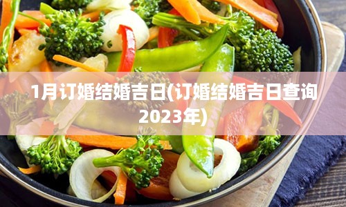 1月订婚结婚吉日(订婚结婚吉日查询2023年)