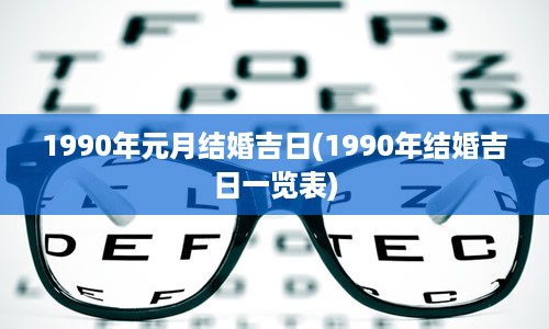 1990年元月结婚吉日(1990年结婚吉日一览表)