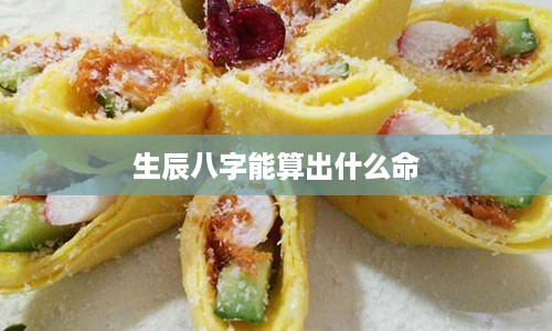 生辰八字能算出什么命