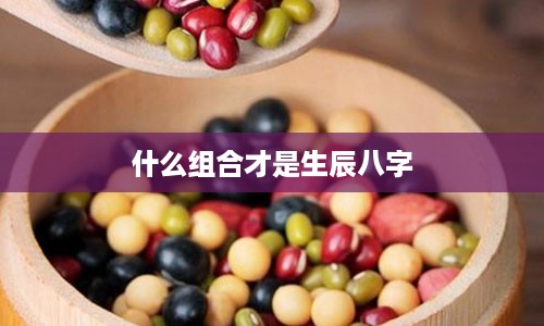 什么组合才是生辰八字