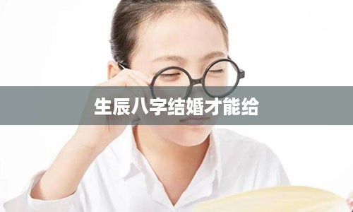 生辰八字结婚才能给