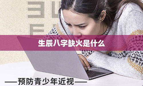 生辰八字缺火是什么