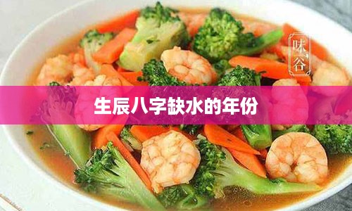 生辰八字缺水的年份