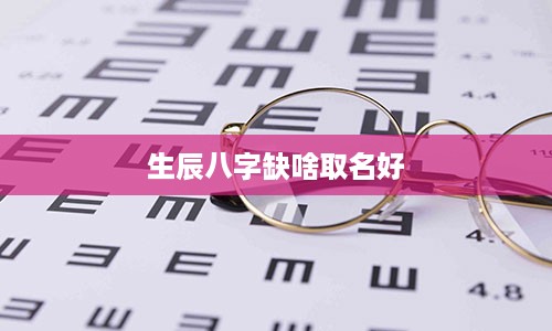 生辰八字缺啥取名好