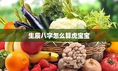 生辰八字怎么算虎宝宝