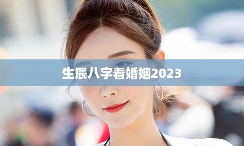 生辰八字看婚姻2023