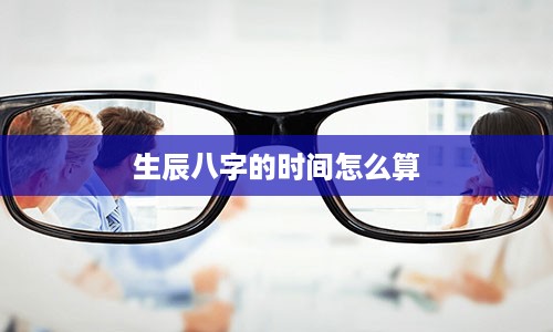 生辰八字的时间怎么算