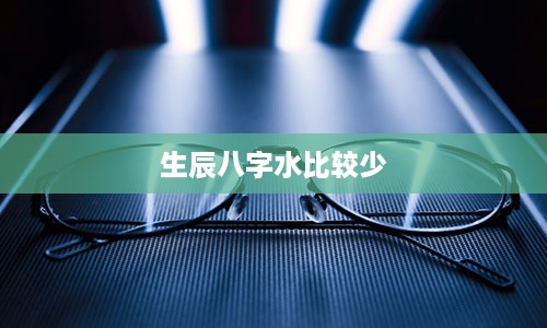 生辰八字水比较少