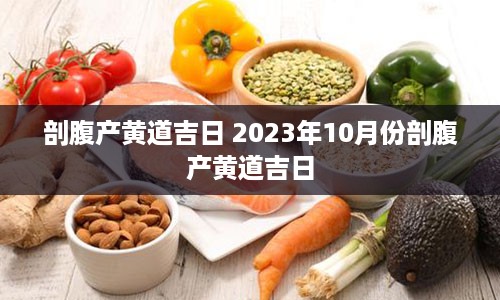 剖腹产黄道吉日 2023年10月份剖腹产黄道吉日